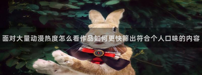 动漫专题页:面对大量动漫热度怎么看作品如何更快筛出符合个人口味的内容